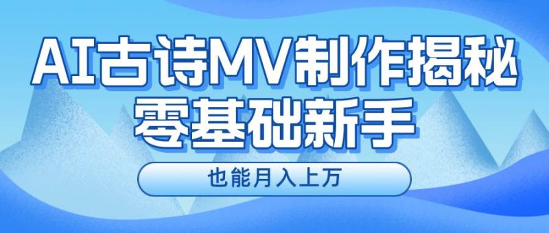 新手必看,利用AI制作古诗MV,快速实现月入上万-玖玖资源网