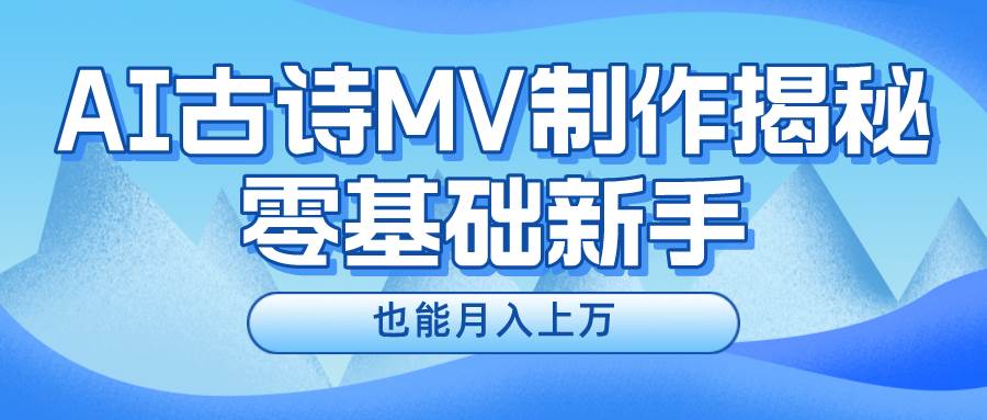 新手必看，利用AI制作古诗MV，快速实现月入上万-玖玖资源网