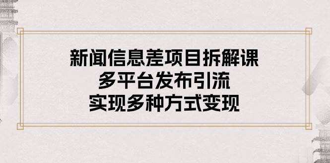 新闻信息差项目拆解课：多平台发布引流，实现多种方式变现-玖玖资源网