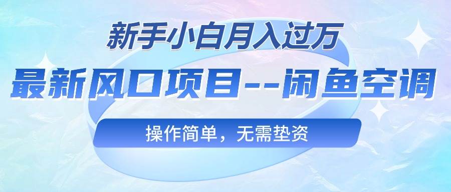 最新风口项目—闲鱼空调，新手小白月入过万，操作简单，无需垫资-玖玖资源网