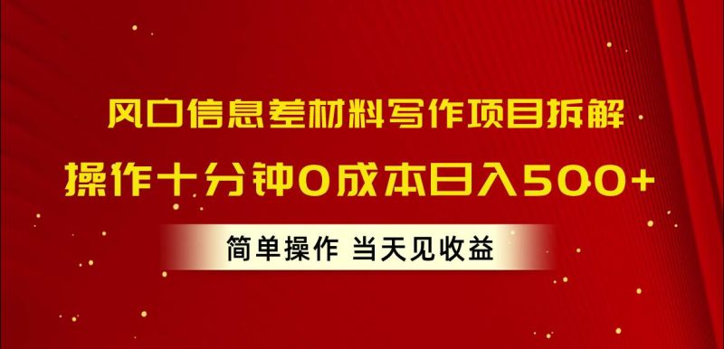 风口信息差材料写作项目拆解，操作十分钟0成本日入500+，简单操作当天…-玖玖资源网
