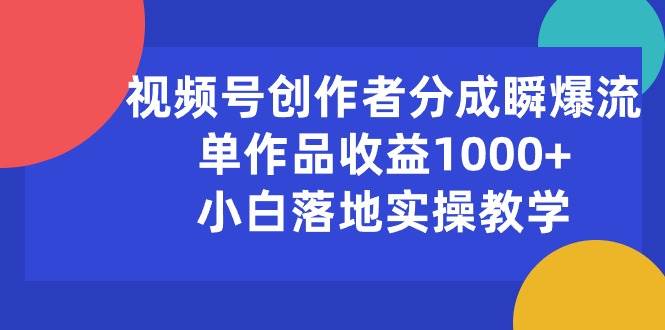 视频号创作者分成瞬爆流，单作品收益1000+，小白落地实操教学-玖玖资源网