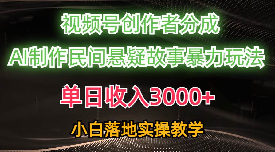 单日收入3000+，视频号创作者分成，AI创作民间悬疑故事，条条爆流-玖玖资源网