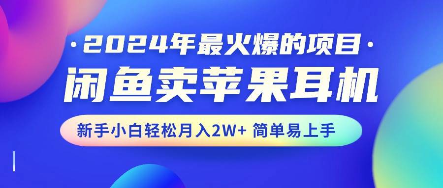 2024年最火爆的项目，闲鱼卖苹果耳机，新手小白轻松月入2W+简单易上手-玖玖资源网