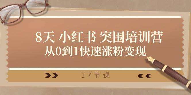 28天 小红书 突围培训营，从0到1快速涨粉变现（17节课）-玖玖资源网