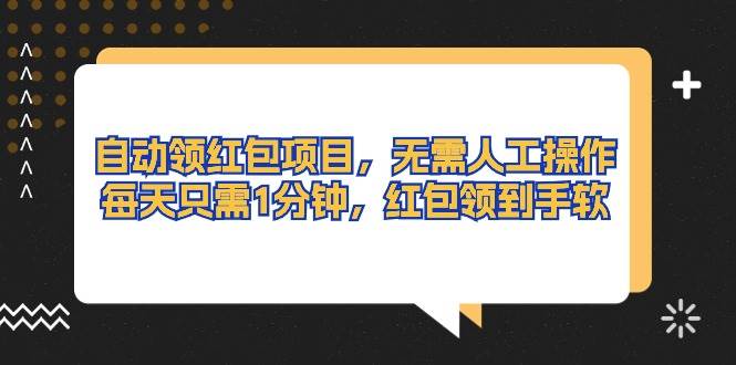 自动领红包项目，无需人工操作，每天只需1分钟，红包领到手软-玖玖资源网