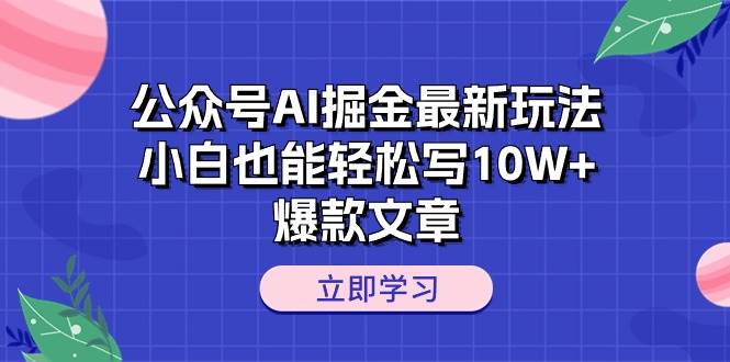 公众号AI掘金最新玩法，小白也能轻松写10W+爆款文章-玖玖资源网