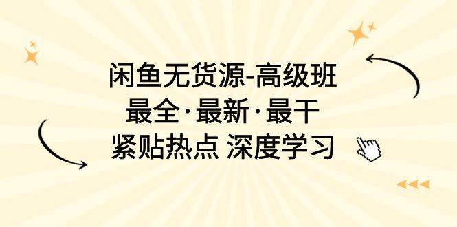 闲鱼无货源-高级班，最全·最新·最干，紧贴热点 深度学习（17节课）-玖玖资源网
