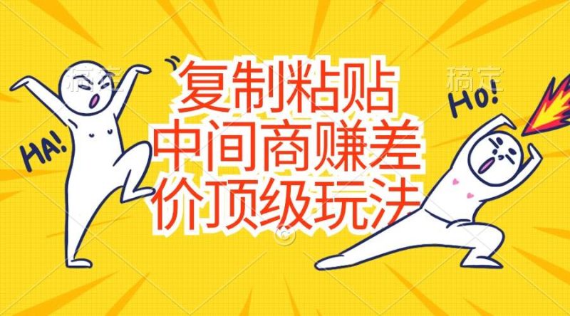 复制粘贴，中间商赚差价顶级玩法，零成本，硬通货-玖玖资源网