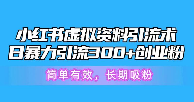 小红书虚拟资料引流术，日暴力引流300+创业粉，简单有效，长期吸粉-玖玖资源网