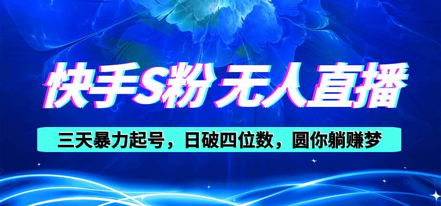 快手S粉无人直播教程，零粉三天暴力起号，日破四位数，小白可入-玖玖资源网