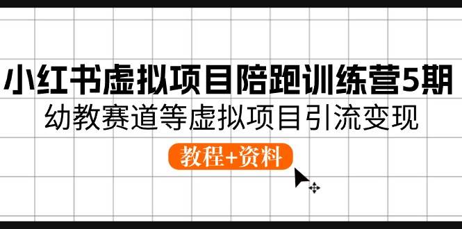 小红书虚拟项目陪跑训练营5期，幼教赛道等虚拟项目引流变现 (教程+资料)-玖玖资源网