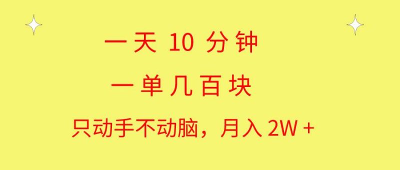 一天10 分钟 一单几百块 简单无脑操作 月入2W+教学-玖玖资源网