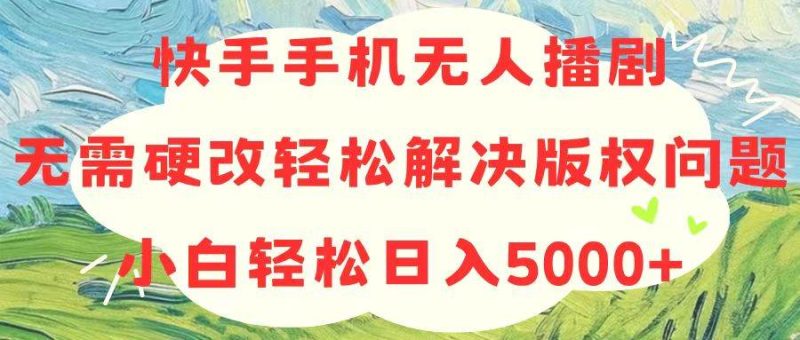 快手手机无人播剧，无需硬改，轻松解决版权问题，小白轻松日入5000+-玖玖资源网