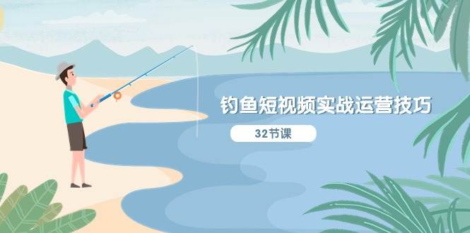 钓鱼短视频实战运营技巧，系统性讲解定位ip策划  能听懂，能落地，能实操-玖玖资源网