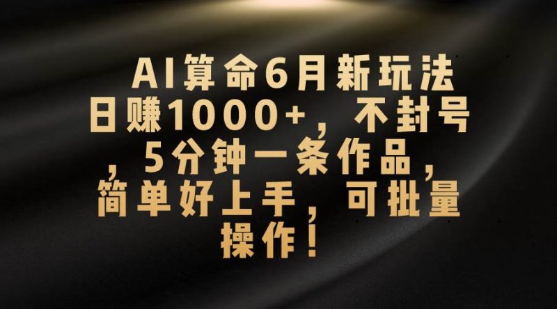 AI算命6月新玩法，日赚1000+，不封号，5分钟一条作品，简单好上手，可…-玖玖资源网
