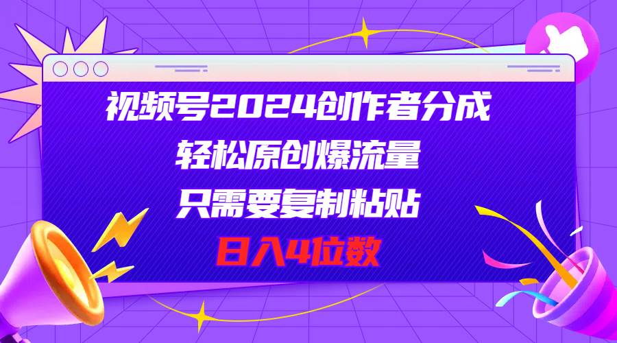 视频号2024创作者分成，轻松原创爆流量，只需要复制粘贴，日入4位数-玖玖资源网