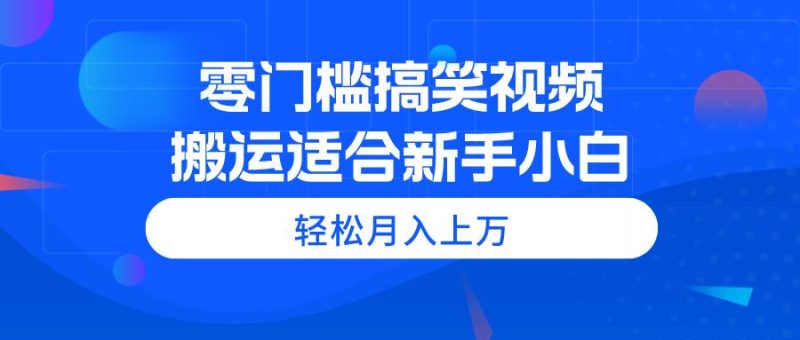 零门槛搞笑视频搬运，轻松月入上万，适合新手小白-玖玖资源网