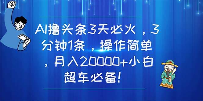 AI撸头条3天必火，3分钟1条，操作简单，月入20000+小白超车必备！-玖玖资源网