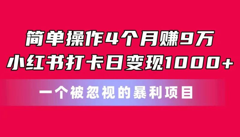 简单操作4个月赚9万!小红书打卡日变现1000+!一个被忽视的暴力项目-玖玖资源网
