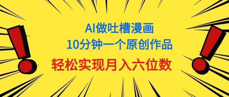 用AI做中式吐槽漫画,10分钟一个原创作品,轻松实现月入6位数-玖玖资源网