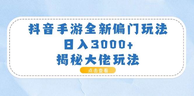 抖音手游全新偏门玩法，日入3000+，揭秘大佬玩法-玖玖资源网