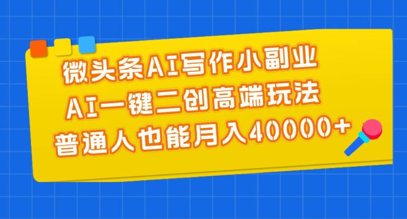 微头条AI写作小副业,AI一键二创高端玩法 普通人也能月入40000+-玖玖资源网