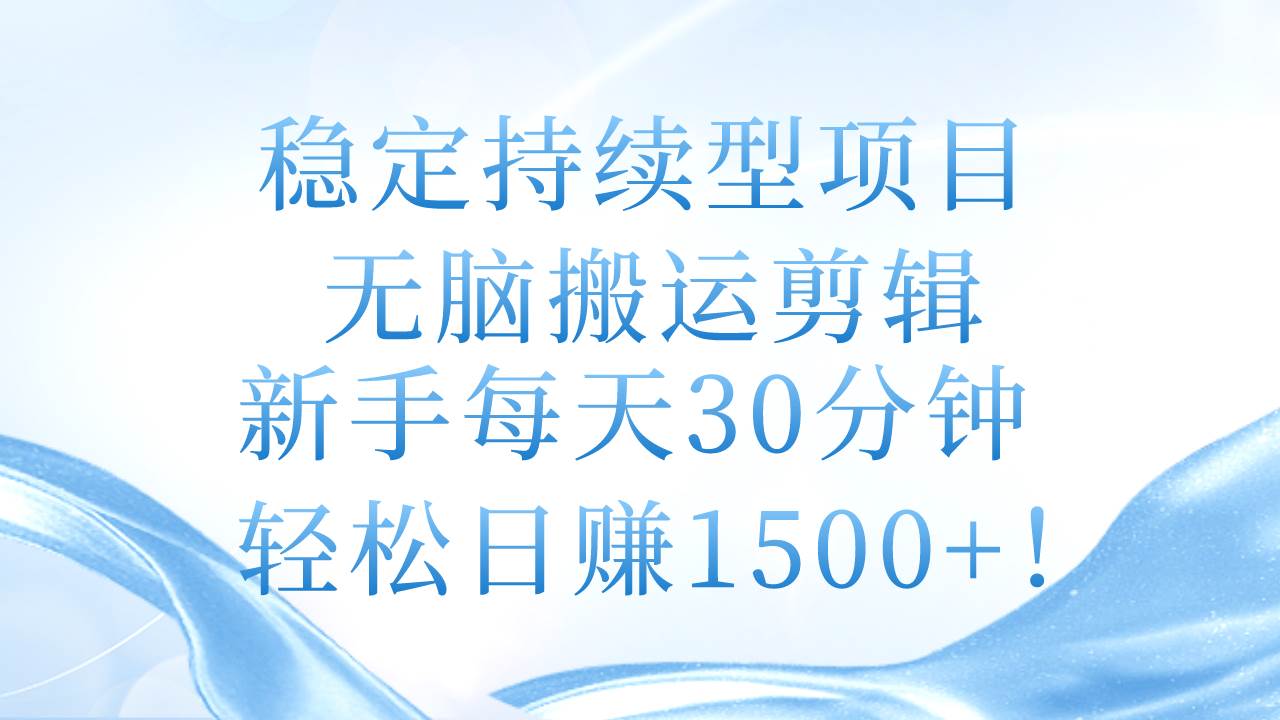 稳定持续型项目，无脑搬运剪辑，新手每天30分钟，轻松日赚1500+！-玖玖资源网