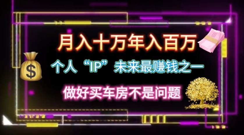 个人“IP”月入十万 年入百万，逆风翻盘秘籍！-玖玖资源网