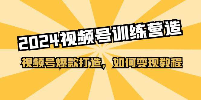2024视频号训练营，视频号爆款打造，如何变现教程（20节课）-玖玖资源网
