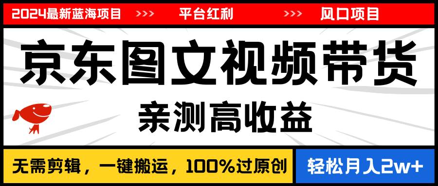 2024最新蓝海项目，逛逛京东图文视频带货，无需剪辑，月入20000+-玖玖资源网