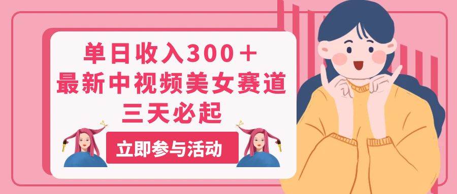 单日收入300＋！最新中视频美女赛道，三天必起-玖玖资源网