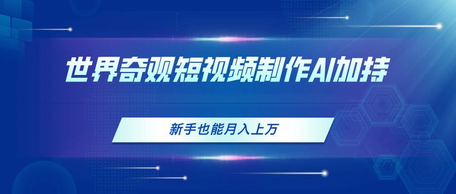 世界奇观短视频制作，AI加持，新手也能月入上万-玖玖资源网