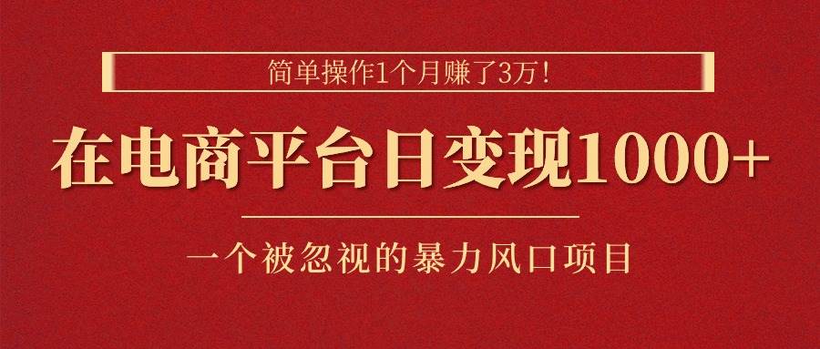 简单操作1个月赚了3万！在电商平台日变现1000+！一个被忽视的暴力风口…-玖玖资源网