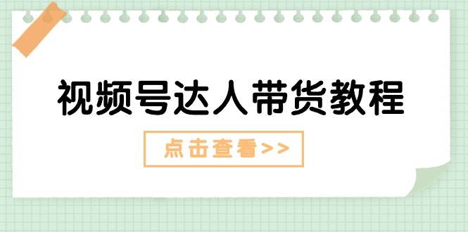 视频号达人带货教程：达人剧情打法+达人带货广告-玖玖资源网
