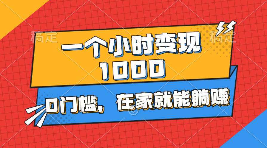 一个小时就能变现1000+，0门槛，在家一部手机就能躺赚-玖玖资源网