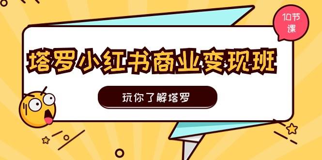 塔罗小红书商业变现实操班，玩你了解塔罗，玩转小红书塔罗变现（10节课）-玖玖资源网