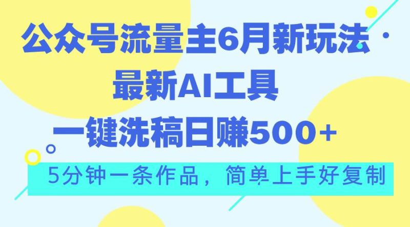 公众号流量主6月新玩法,最新AI工具一键洗稿单号日赚500+,5分钟一条作…-玖玖资源网