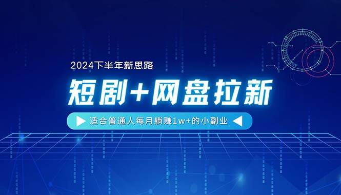 【2024下半年新思路】短剧+网盘拉新，适合普通人每月躺赚1w+的小副业-玖玖资源网