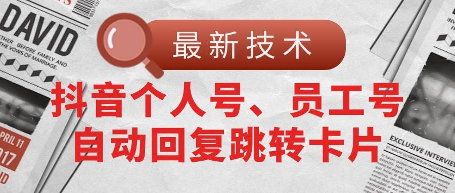 【最新技术】抖音个人号、员工号自动回复跳转卡片-玖玖资源网