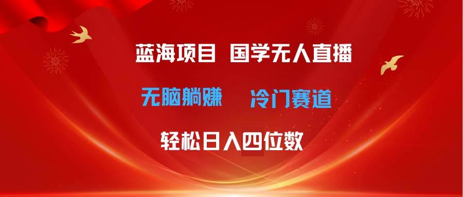 超级蓝海项目 国学无人直播日入四位数 无脑躺赚冷门赛道 最新玩法-玖玖资源网