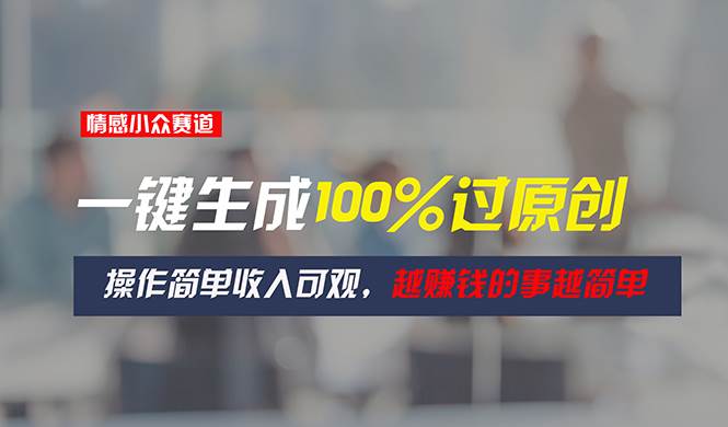 情感小众赛道，一键生成100%过原创，操作简单收入可观，越赚钱的事越简单-玖玖资源网