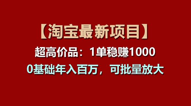 【淘宝项目】超高价品：1单赚1000多，0基础年入百万，可批量放大-玖玖资源网