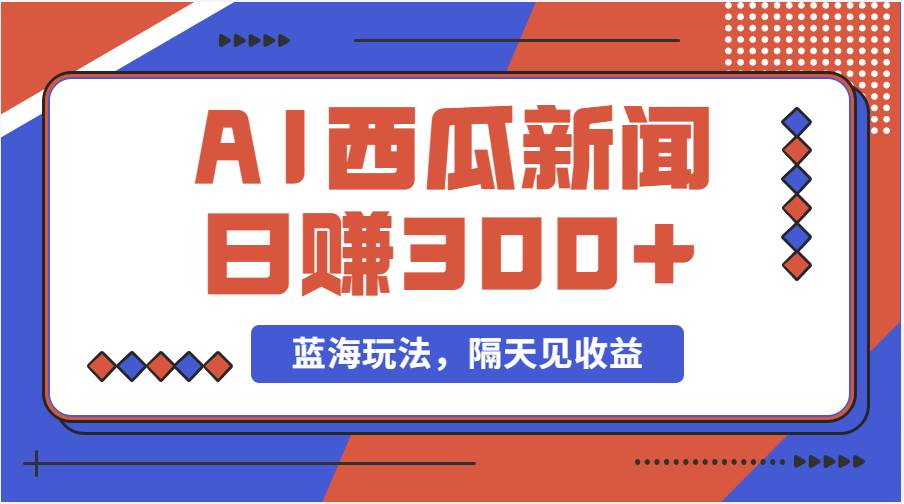 蓝海最新玩法西瓜视频原创搞笑新闻当天有收益单号日赚300+项目-玖玖资源网