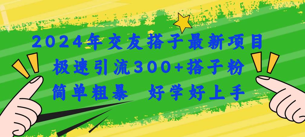 2024年交友搭子最新项目，极速引流300+搭子粉，简单粗暴，好学好上手-玖玖资源网