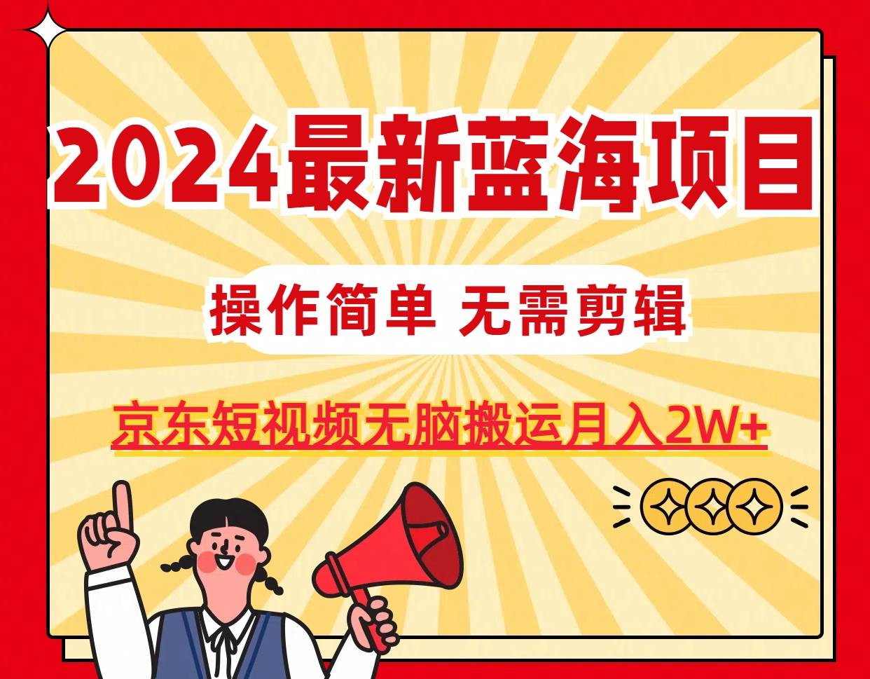 2024最新蓝海项目，无需剪辑，京东图文短视频无脑搬运月入2W+-玖玖资源网
