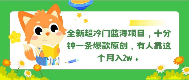 全新超冷门蓝海项目，十分钟一条爆款原创，有人靠这个月入2w＋-玖玖资源网