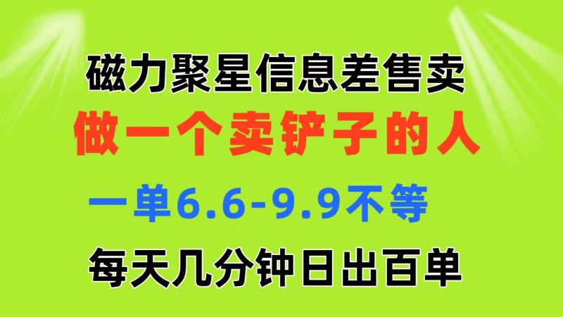 磁力聚星信息差 做一个卖铲子的人 一单6.6-9.9不等  每天几分钟 日出百单-玖玖资源网