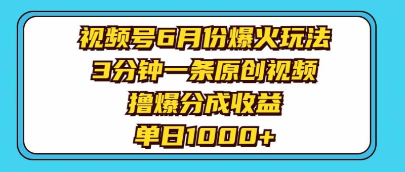 视频号6月份爆火玩法，3分钟一条原创视频，撸爆分成收益，单日1000+-玖玖资源网