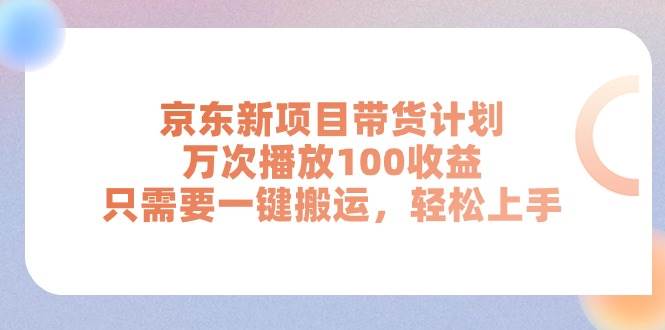 京东新项目带货计划，万次播放100收益，只需要一键搬运，轻松上手-玖玖资源网